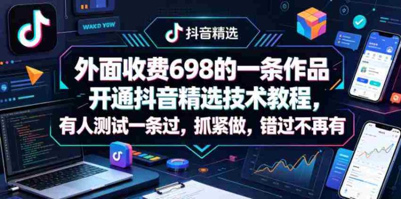 外面收费698的一条作品开通抖音精选技术教程,有人测试一条过,抓紧做,错过不再有-团络网